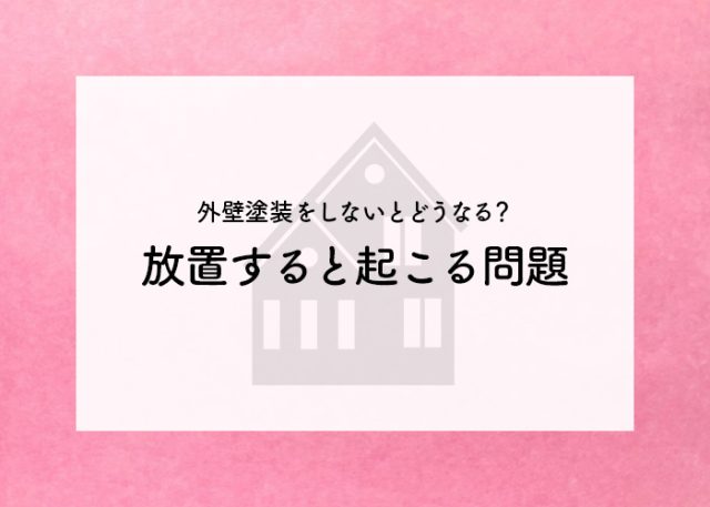 外壁塗装をしないとどうなる？放置することで起こる問題をお伝えします！